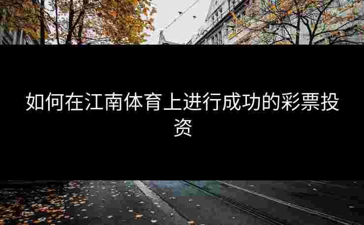 如何在江南体育上进行成功的彩票投资