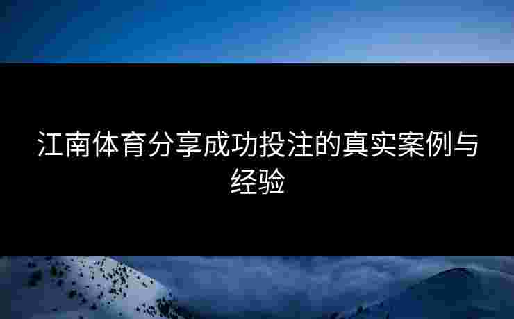 江南体育分享成功投注的真实案例与经验