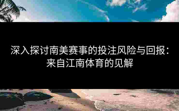 深入探讨南美赛事的投注风险与回报：来自江南体育的见解