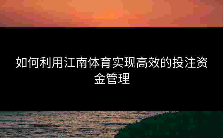 如何利用江南体育实现高效的投注资金管理