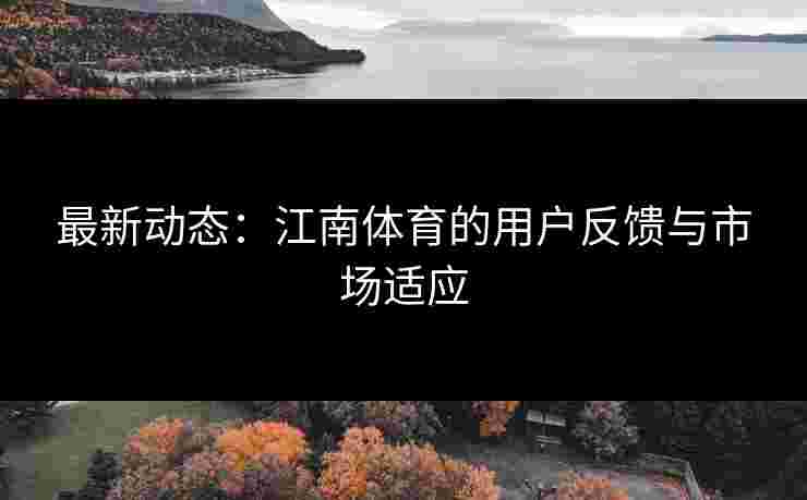 最新动态：江南体育的用户反馈与市场适应