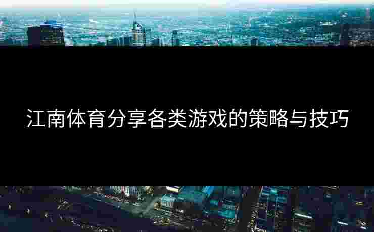 江南体育分享各类游戏的策略与技巧