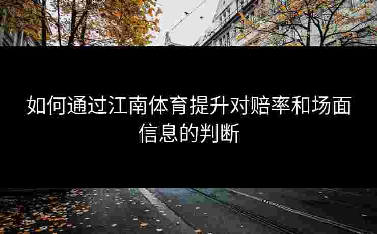 如何通过江南体育提升对赔率和场面信息的判断