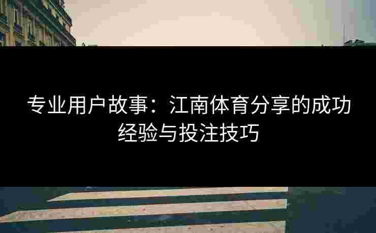 专业用户故事：江南体育分享的成功经验与投注技巧