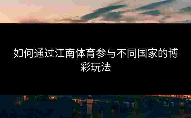 如何通过江南体育参与不同国家的博彩玩法
