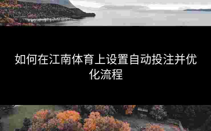 如何在江南体育上设置自动投注并优化流程