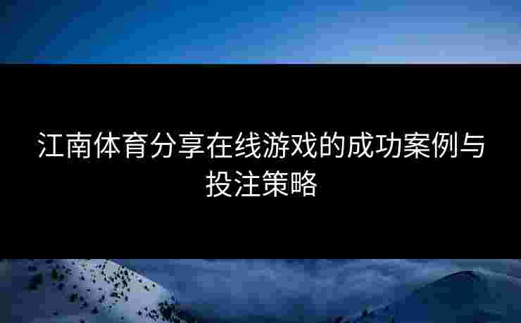 江南体育分享在线游戏的成功案例与投注策略