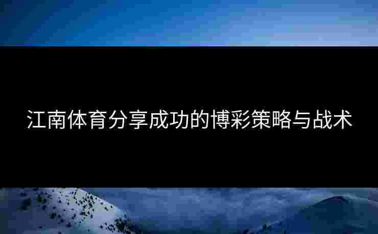 江南体育分享成功的博彩策略与战术