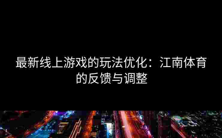 最新线上游戏的玩法优化：江南体育的反馈与调整