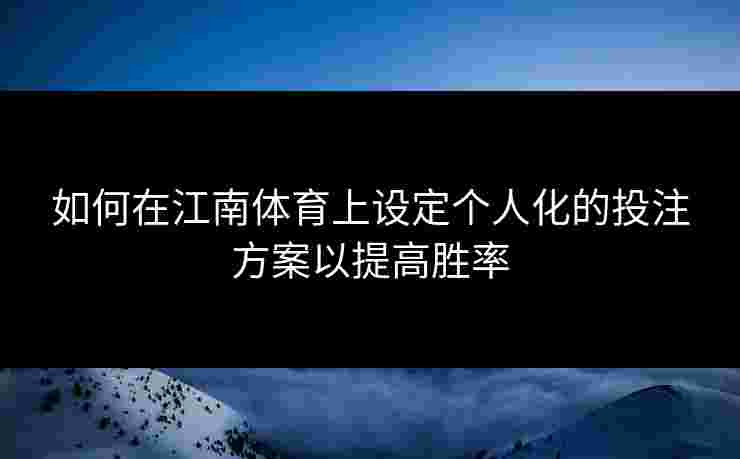 如何在江南体育上设定个人化的投注方案以提高胜率