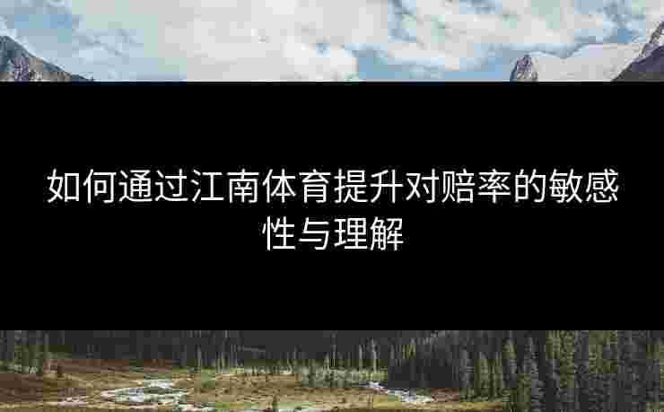 如何通过江南体育提升对赔率的敏感性与理解