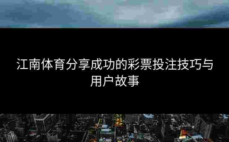 江南体育分享成功的彩票投注技巧与用户故事