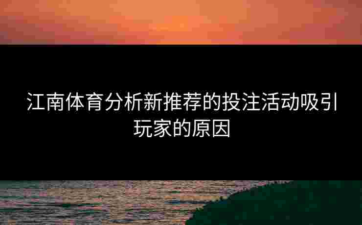 江南体育分析新推荐的投注活动吸引玩家的原因