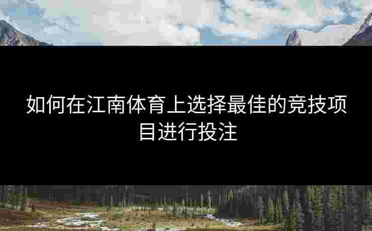 如何在江南体育上选择最佳的竞技项目进行投注
