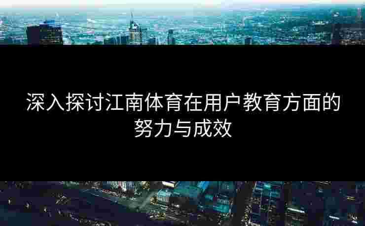 深入探讨江南体育在用户教育方面的努力与成效
