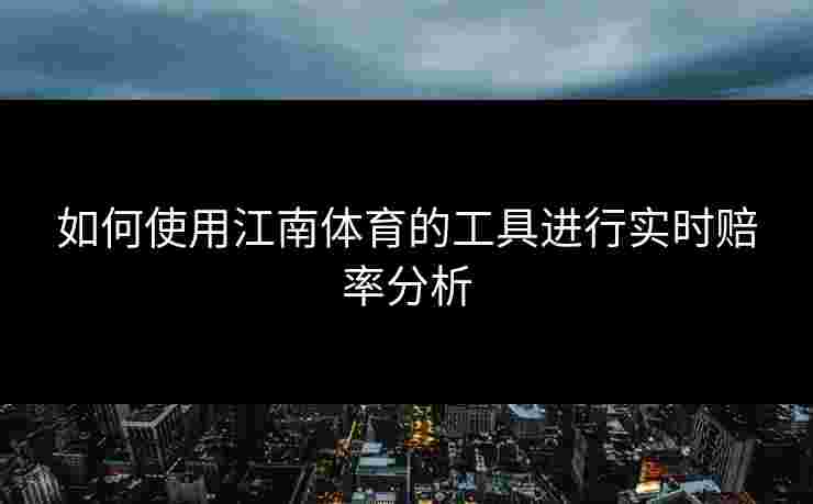 如何使用江南体育的工具进行实时赔率分析