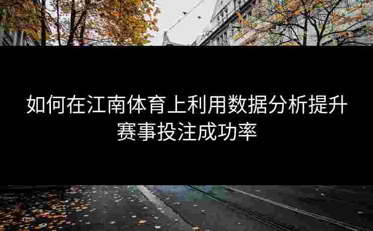 如何在江南体育上利用数据分析提升赛事投注成功率