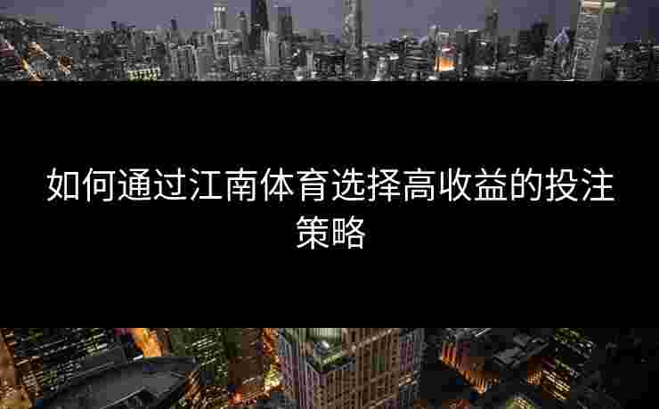 如何通过江南体育选择高收益的投注策略