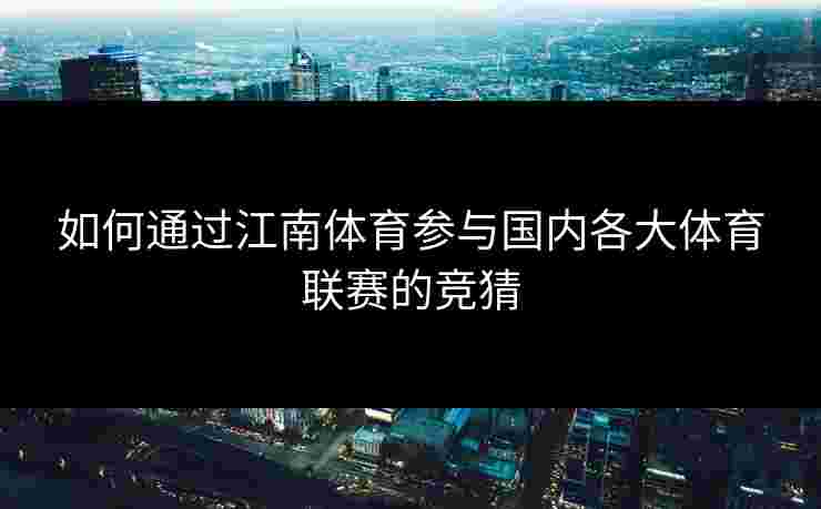 如何通过江南体育参与国内各大体育联赛的竞猜