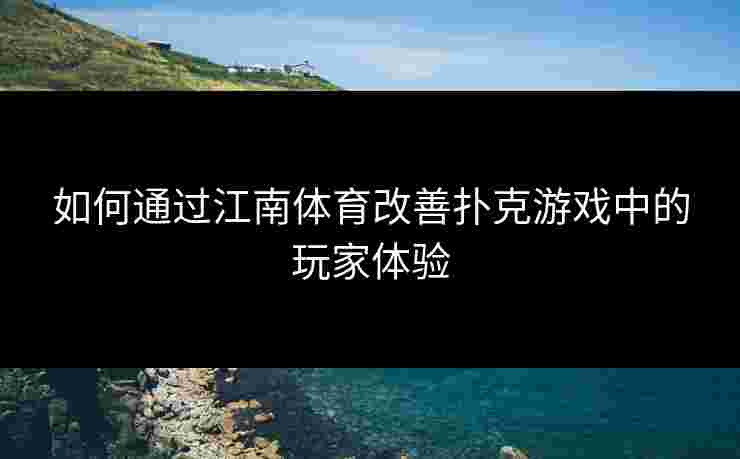 如何通过江南体育改善扑克游戏中的玩家体验