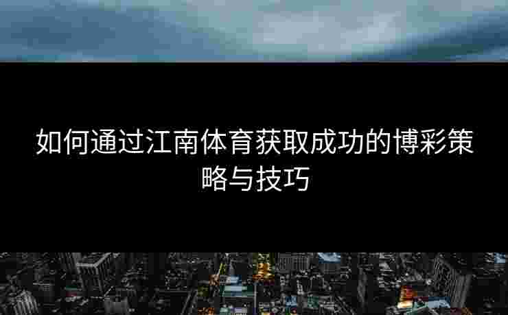 如何通过江南体育获取成功的博彩策略与技巧