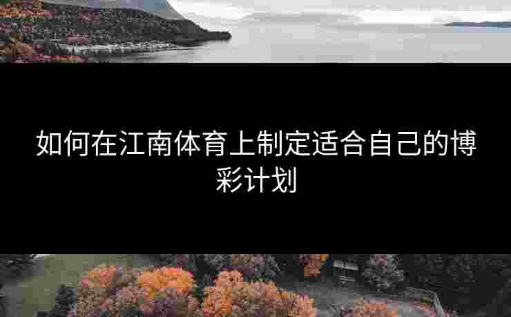如何在江南体育上制定适合自己的博彩计划
