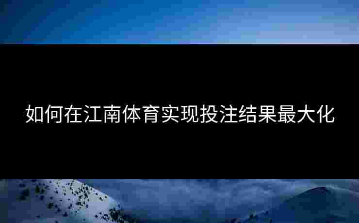 如何在江南体育实现投注结果最大化
