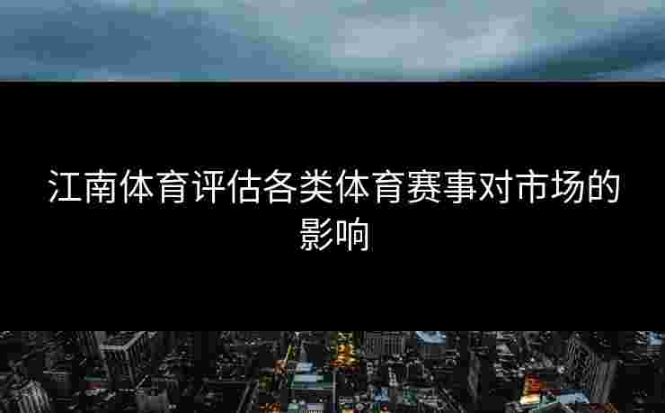 江南体育评估各类体育赛事对市场的影响