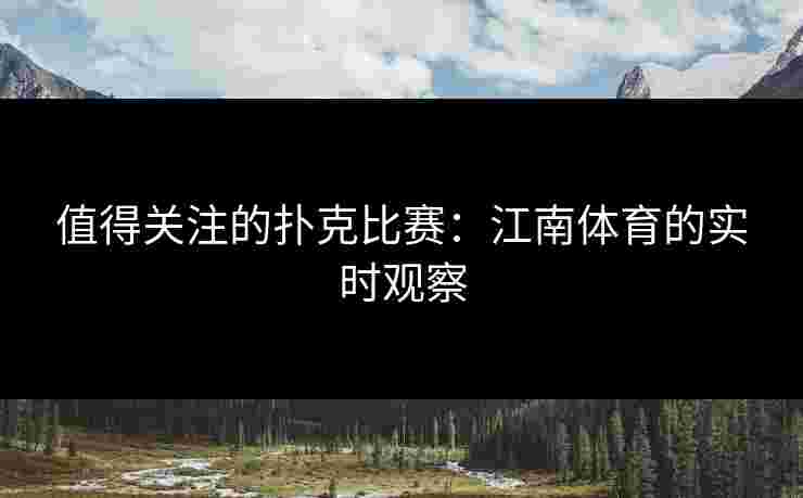 值得关注的扑克比赛：江南体育的实时观察