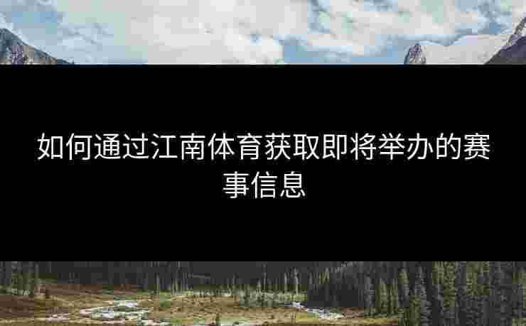 如何通过江南体育获取即将举办的赛事信息