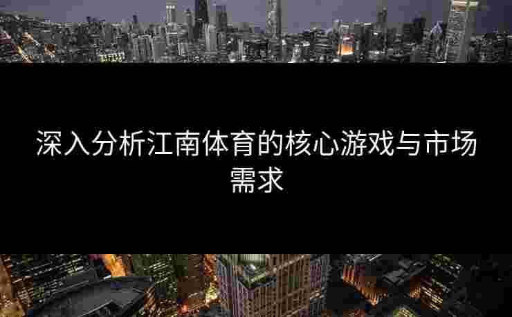 深入分析江南体育的核心游戏与市场需求