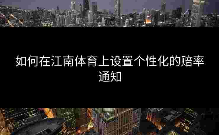 如何在江南体育上设置个性化的赔率通知