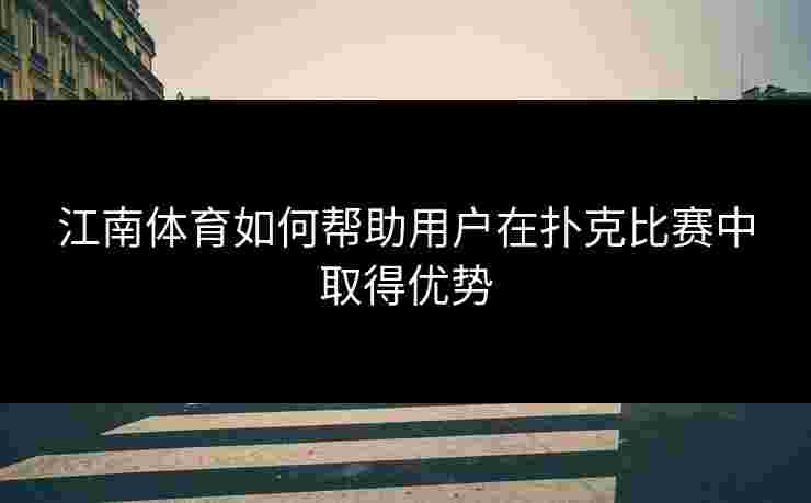 江南体育如何帮助用户在扑克比赛中取得优势