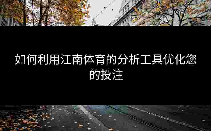 如何利用江南体育的分析工具优化您的投注