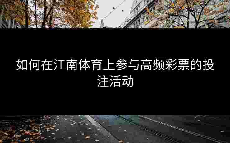 如何在江南体育上参与高频彩票的投注活动
