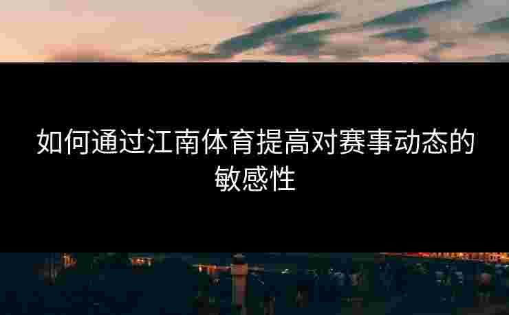 如何通过江南体育提高对赛事动态的敏感性