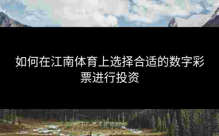 如何在江南体育上选择合适的数字彩票进行投资
