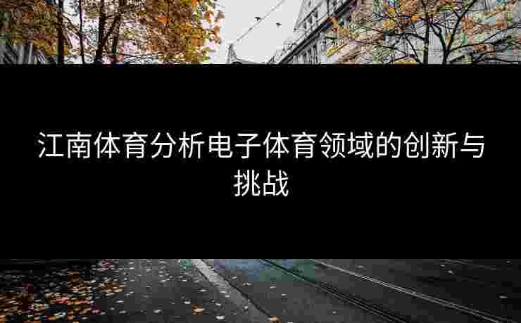 江南体育分析电子体育领域的创新与挑战