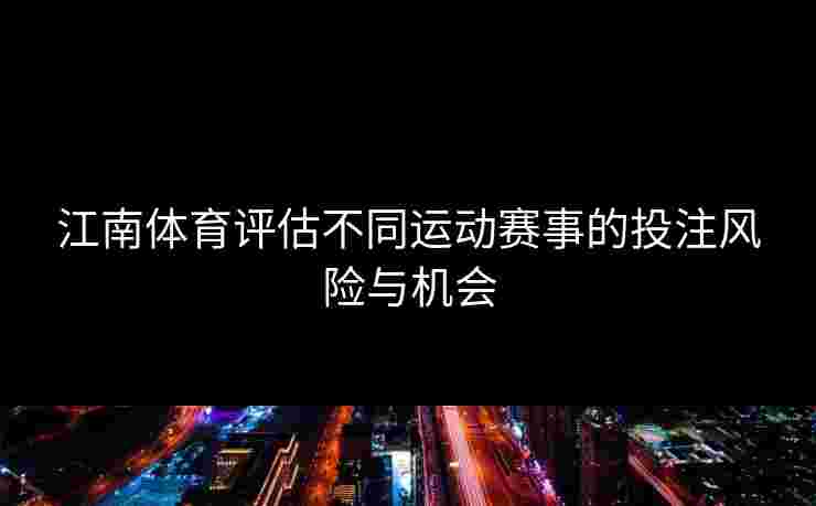 江南体育评估不同运动赛事的投注风险与机会