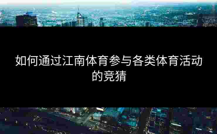 如何通过江南体育参与各类体育活动的竞猜