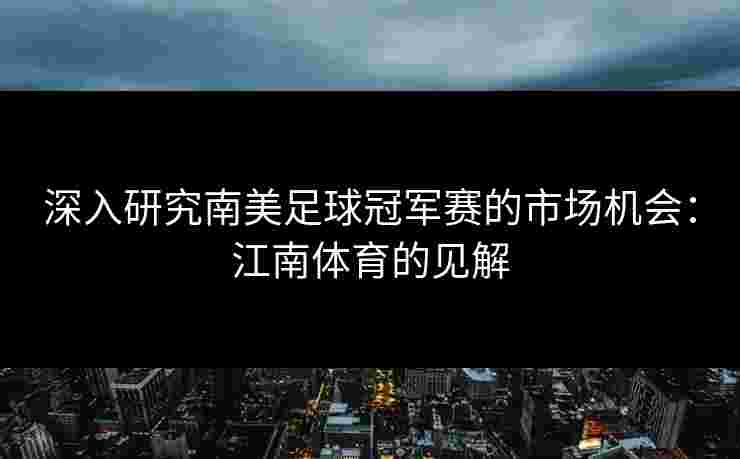 深入研究南美足球冠军赛的市场机会：江南体育的见解