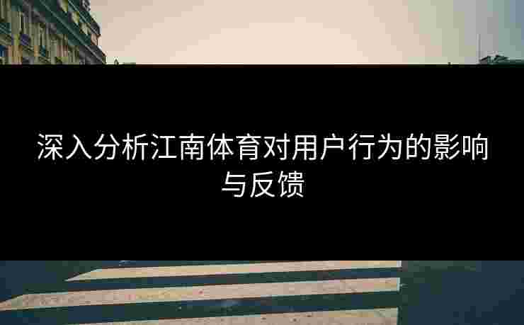 深入分析江南体育对用户行为的影响与反馈