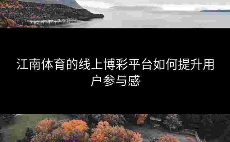 江南体育的线上博彩平台如何提升用户参与感