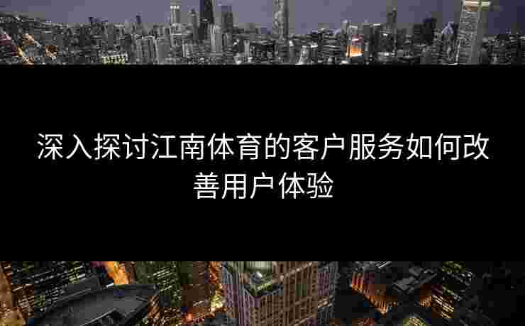 深入探讨江南体育的客户服务如何改善用户体验