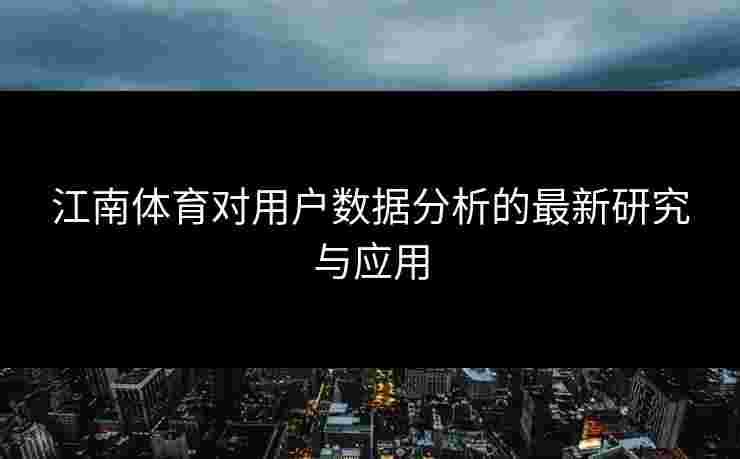 江南体育对用户数据分析的最新研究与应用