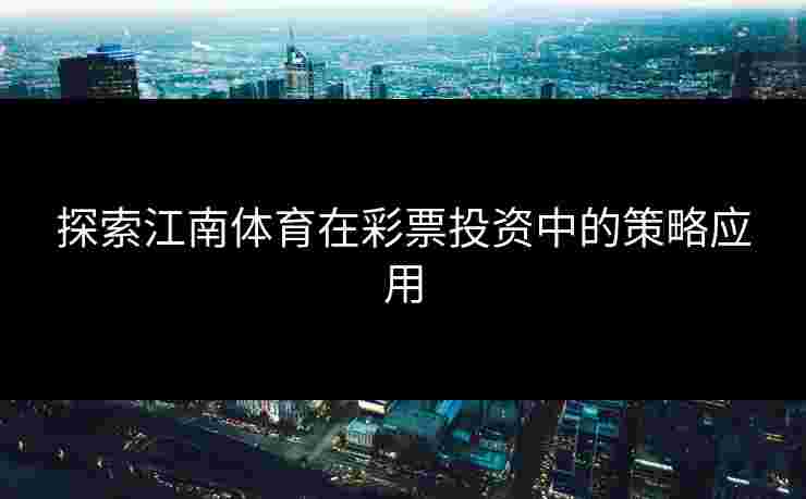 探索江南体育在彩票投资中的策略应用