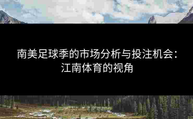 南美足球季的市场分析与投注机会：江南体育的视角