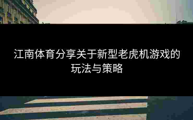 江南体育分享关于新型老虎机游戏的玩法与策略