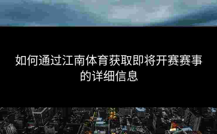 如何通过江南体育获取即将开赛赛事的详细信息