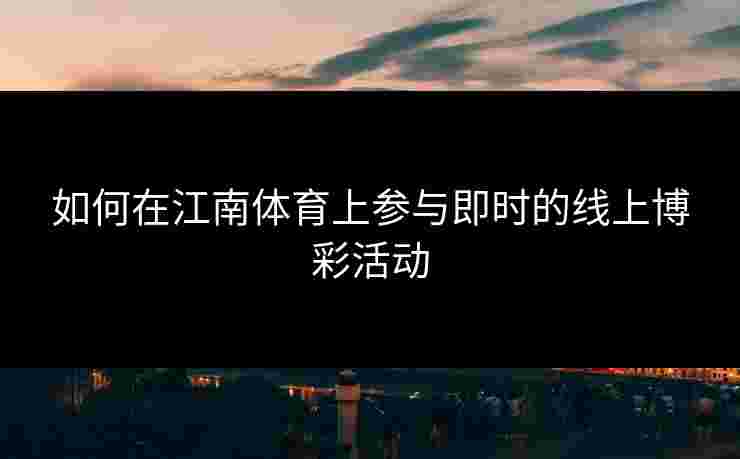 如何在江南体育上参与即时的线上博彩活动
